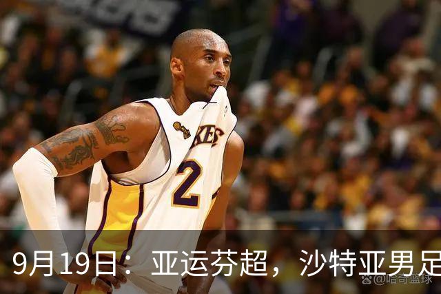 9月19日：亚运芬超，沙特亚男足迎战卡塔尔亚男足赫尔火花迎战赫尔辛基